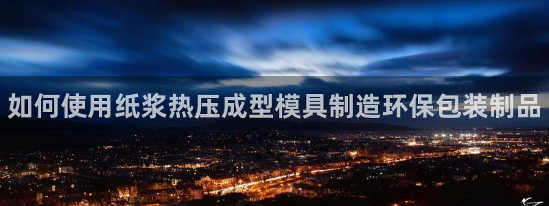 emc易倍官方平台：如何使用纸浆热压成型模具制造环保包装