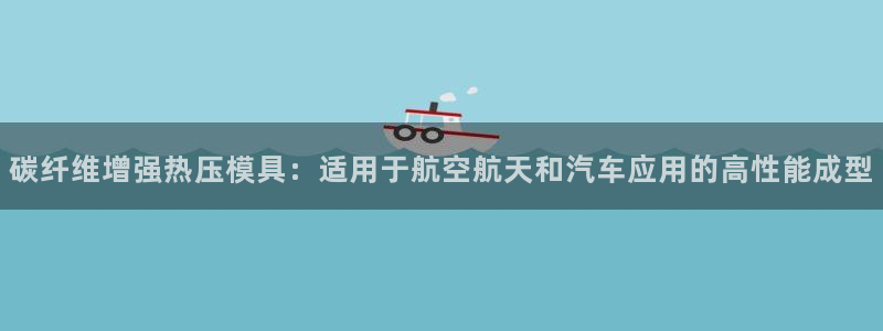 易倍申可以长期服用吗：碳纤维增强热压模具：适用于航空航天