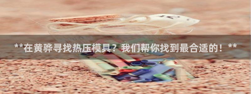 易倍申能长期吃吗：**在黄骅寻找热压模具？我们帮你找到最