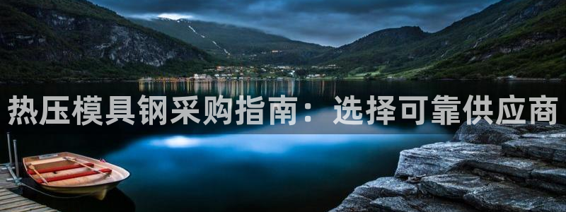 易倍申效果怎么样：热压模具钢采购指南：选择可靠供应商