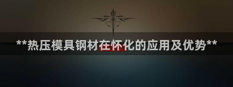 emc全站下载地址：**热压模具钢材在怀化的应用及优势*
