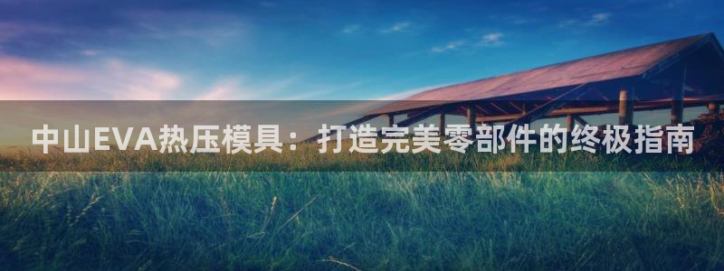 emc易倍：中山EVA热压模具：打造完美零部件的终极指南