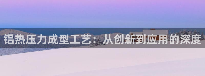 emc易倍下载：铝热压力成型工艺：从创新到应用的深度