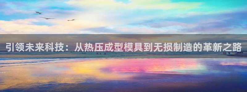 emc易倍全站官网：引领未来科技：从热压成型模具到无损制
