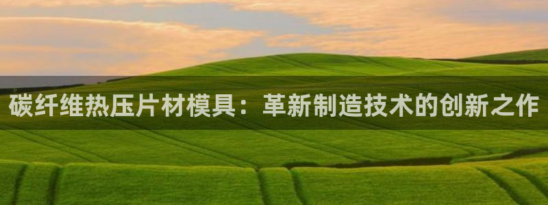 emc全站app下载：碳纤维热压片材模具：革新制造技术的