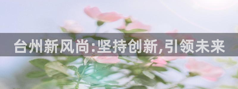 emc易倍黑吗：台州新风尚:坚持创新,引领未来
