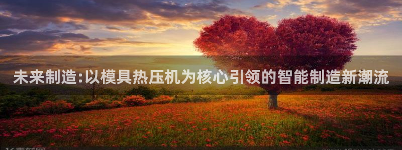 易倍纤减肥反弹不：未来制造:以模具热压机为核心引领的智能
