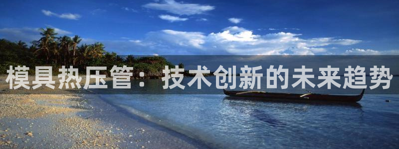 易倍全站：模具热压管：技术创新的未来趋势
