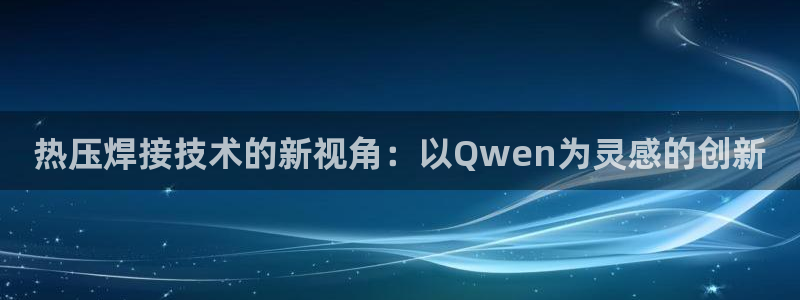 易倍单词软件：热压焊接技术的新视角：以Qwen为灵感的创