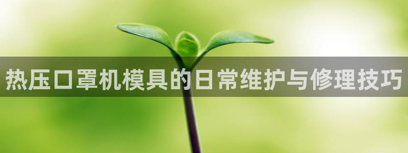 EMC易倍官方平台：热压口罩机模具的日常维护与修理技巧
