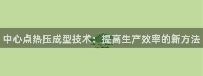 emc易倍全站官网：中心点热压成型技术：提高生产效率的新