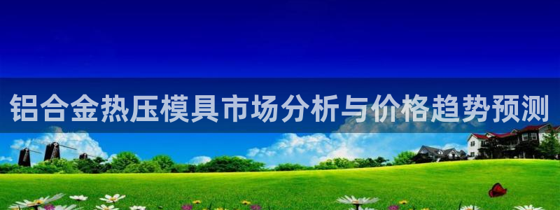 emc app下载：铝合金热压模具市场分析与价格趋势预测